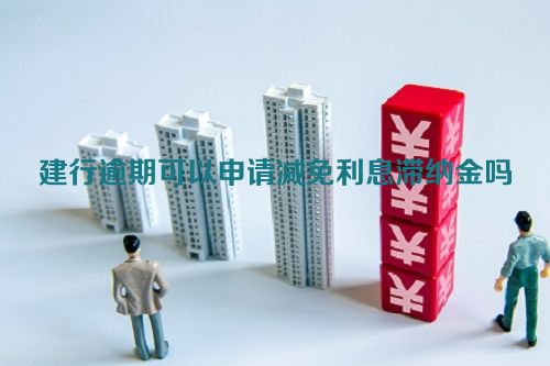 建行逾期可以申请减免利息滞纳金吗