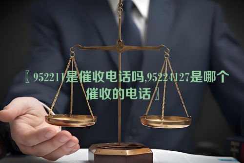 〖952211是催收电话吗,95224127是哪个催收的电话〗