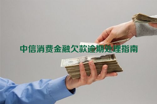 中信消费金融欠款逾期处理指南