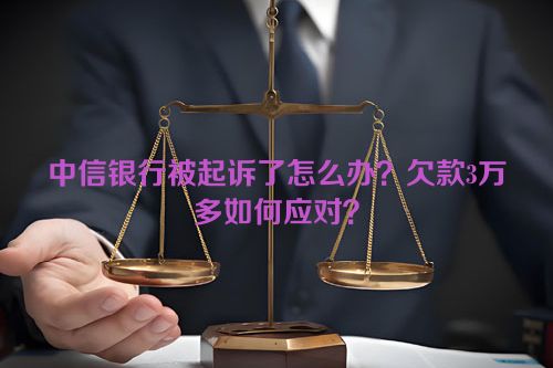 中信银行被起诉了怎么办？欠款3万多如何应对？