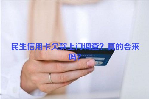 民生信用卡欠款上门调查？真的会来吗？