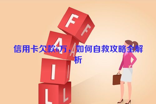 信用卡欠款6万，如何自救攻略全解析