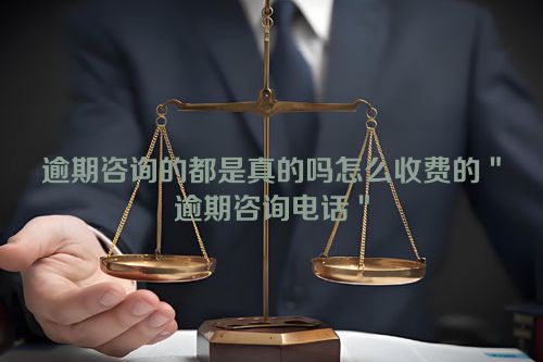 逾期咨询的都是真的吗怎么收费的＂逾期咨询电话＂