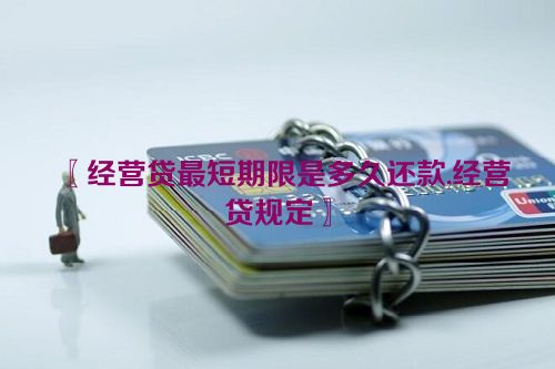 〖经营贷最短期限是多久还款,经营贷规定〗