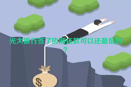 光大银行签了协商还款可以还最低吗？