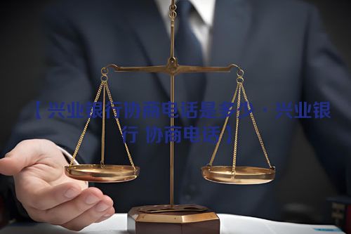 兴业银行协商电话是多少·兴业银行 协商电话