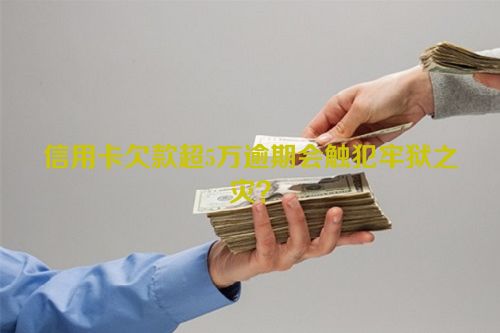 信用卡欠款超5万逾期会触犯牢狱之灾？