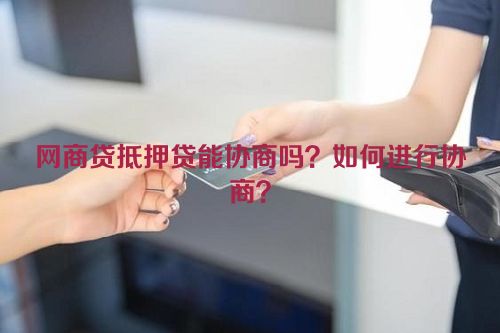 网商贷抵押贷能协商吗？如何进行协商？