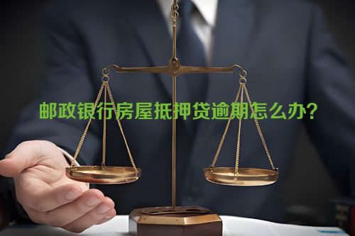 邮政银行房屋抵押贷逾期怎么办？