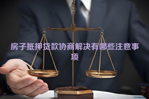 房子抵押贷款协商解决有哪些注意事项