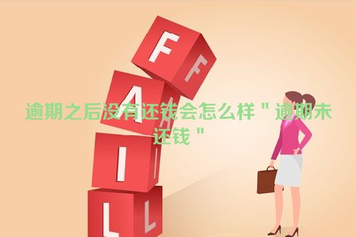 逾期之后没有还钱会怎么样＂逾期未还钱＂