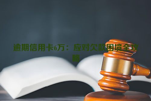 逾期信用卡6万：应对欠款困境全攻略