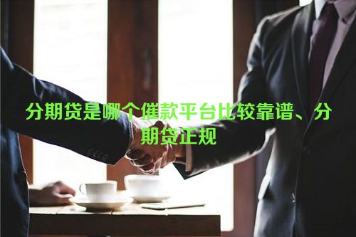 分期贷是哪个催款平台比较靠谱、分期贷正规