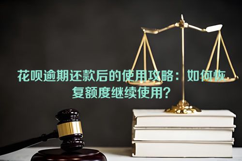 花呗逾期还款后的使用攻略：如何恢复额度继续使用？