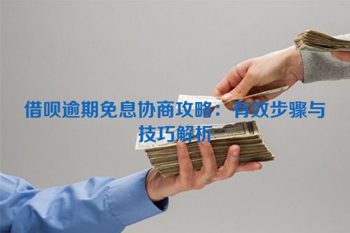 借呗逾期免息协商攻略：有效步骤与技巧解析