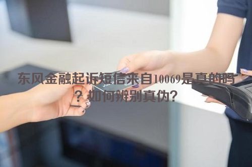 东风金融起诉短信来自10069是真的吗？如何辨别真伪？