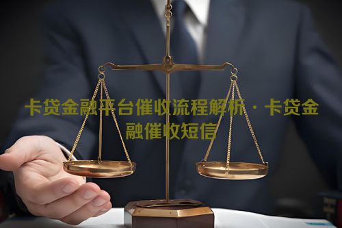 卡贷金融平台催收流程解析·卡贷金融催收短信