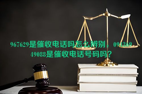 967629是催收电话吗怎么辨别，09436949088是催收电话号码吗？