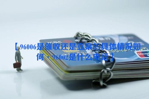 96006是催收还是立案的具体情况如何·96002是什么电话