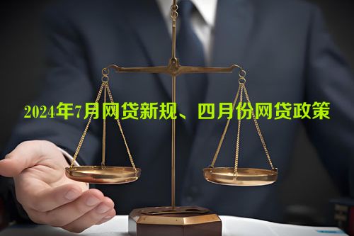 2024年7月网贷新规、四月份网贷政策