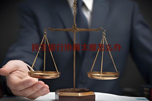 民生银行协商太难怎么办