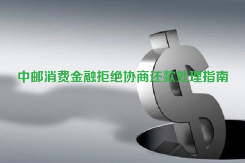 中邮消费金融拒绝协商还款处理指南