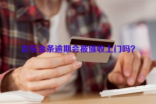 京东金条逾期会被催收上门吗？