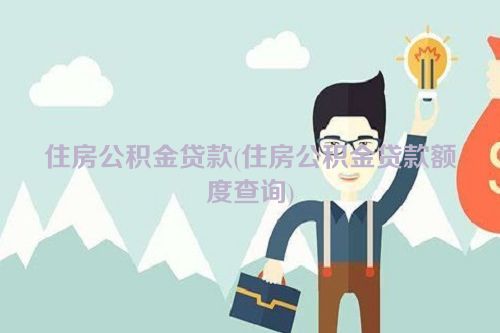 住房公积金贷款(住房公积金贷款额度查询)