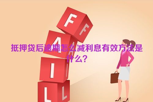 抵押贷后逾期怎么减利息有效方法是什么？