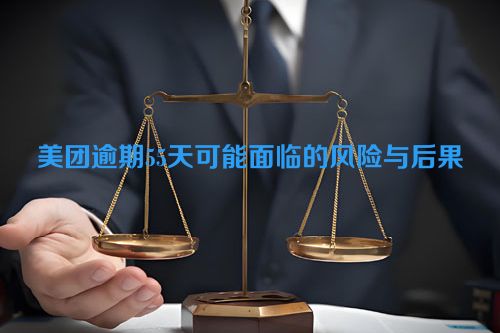 美团逾期55天可能面临的风险与后果