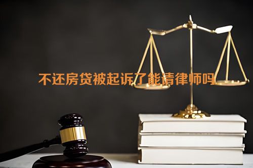 不还房贷被起诉了能请律师吗