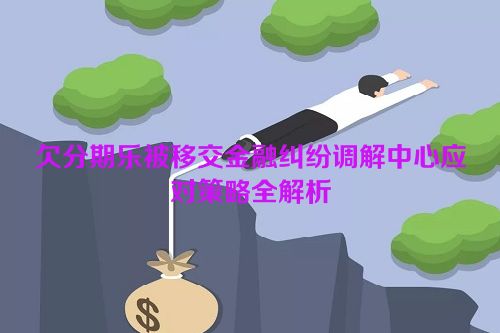 欠分期乐被移交金融纠纷调解中心应对策略全解析