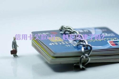 信用卡欠款6万，触犯法律了吗？