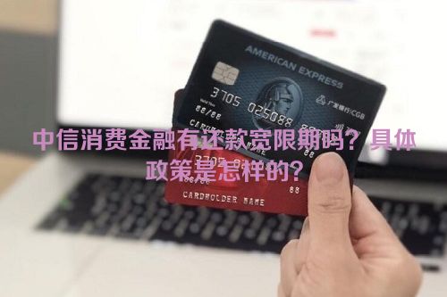 中信消费金融有还款宽限期吗？具体政策是怎样的？