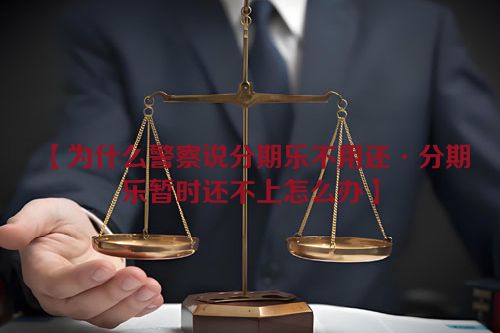 【为什么警察说分期乐不用还·分期乐暂时还不上怎么办】