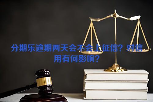 分期乐逾期两天会不会上征信？对信用有何影响？