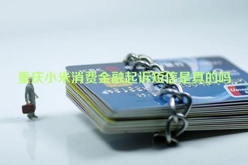 重庆小米消费金融起诉短信是真的吗