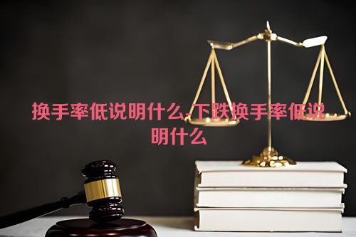 换手率低说明什么-下跌换手率低说明什么