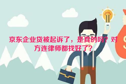 京东企业贷被起诉了，是真的吗？对方连律师都找好了？