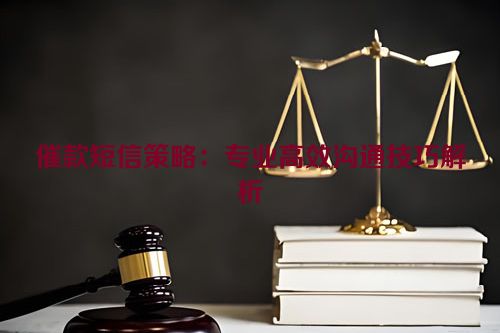 催款短信策略：专业高效沟通技巧解析