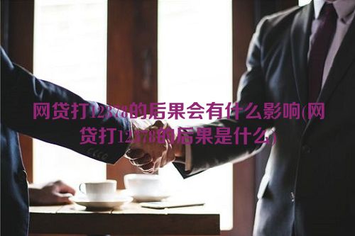 网贷打12378的后果会有什么影响(网贷打12378的后果是什么)