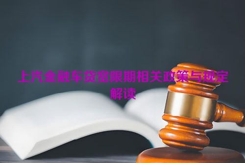 上汽金融车贷宽限期相关政策与规定解读