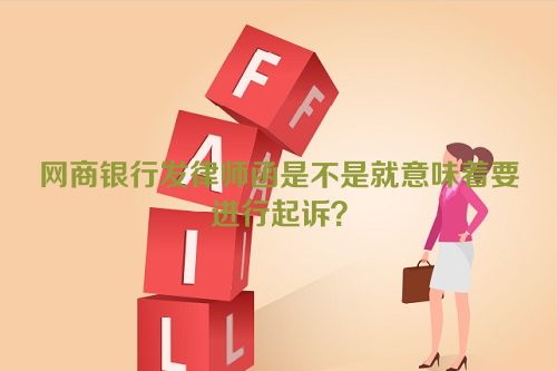 网商银行发律师函是不是就意味着要进行起诉？