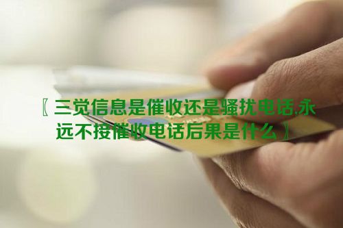 三觉信息是催收还是骚扰电话,永远不接催收电话后果是什么