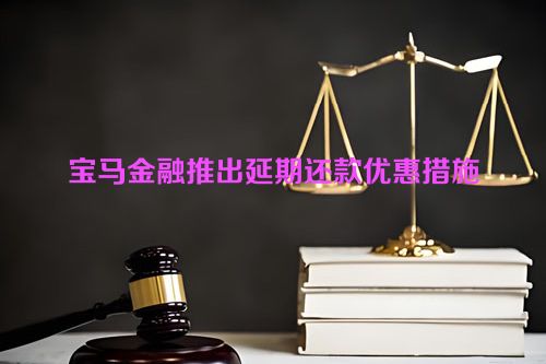 宝马金融推出延期还款优惠措施