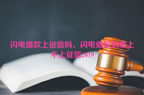 闪电借款上征信吗、闪电借款到底上不上征信2019