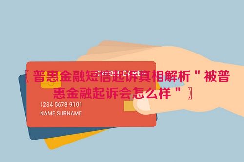 〖普惠金融短信起诉真相解析＂被普惠金融起诉会怎么样＂〗