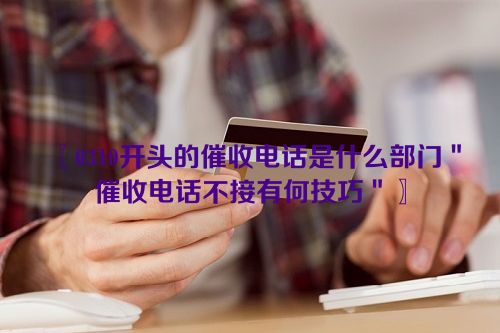 〖0310开头的催收电话是什么部门＂催收电话不接有何技巧＂〗