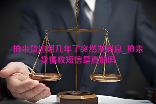 拍来贷逾期几年了突然发消息_拍来贷催收短信是真的吗