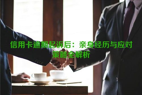 信用卡逾期起诉后：亲身经历与应对策略全解析